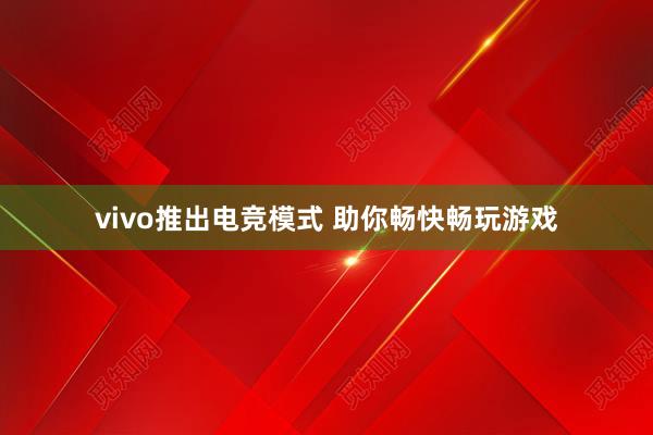 vivo推出电竞模式 助你畅快畅玩游戏