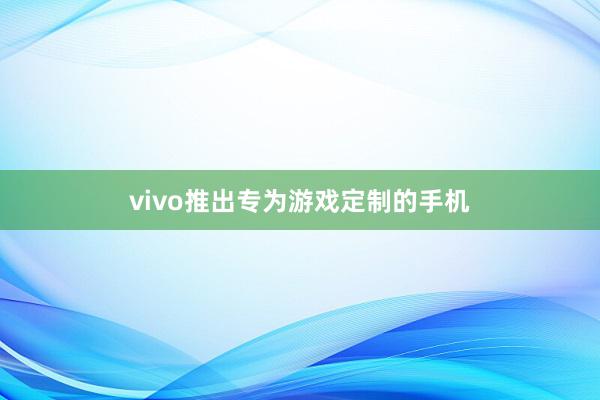 vivo推出专为游戏定制的手机