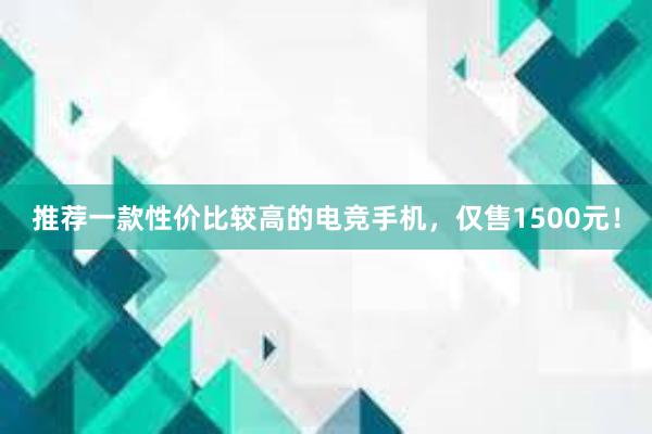 推荐一款性价比较高的电竞手机，仅售1500元！