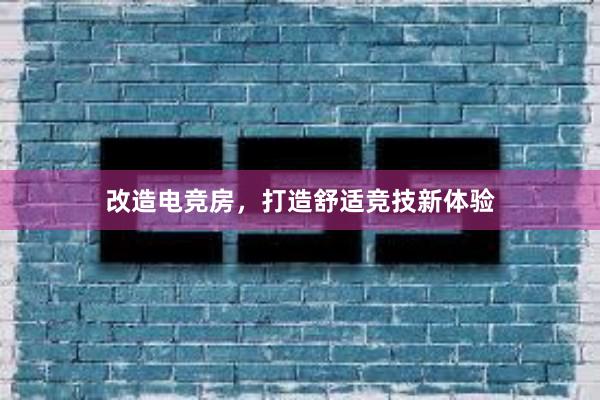 改造电竞房，打造舒适竞技新体验