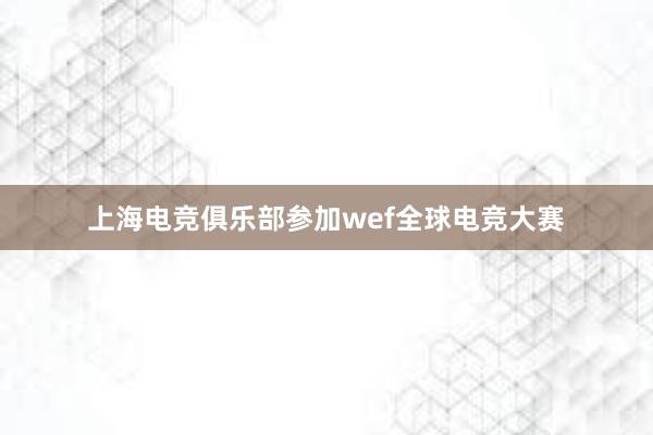 上海电竞俱乐部参加wef全球电竞大赛