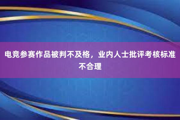 电竞参赛作品被判不及格，业内人士批评考核标准不合理