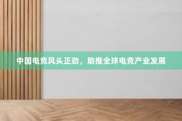 中国电竞风头正劲，助推全球电竞产业发展