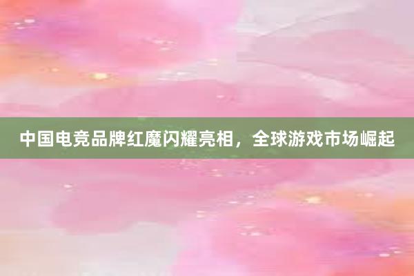 中国电竞品牌红魔闪耀亮相，全球游戏市场崛起