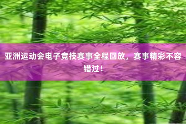 亚洲运动会电子竞技赛事全程回放，赛事精彩不容错过！