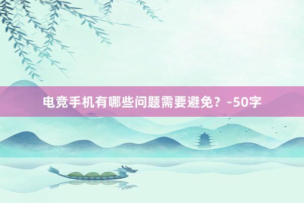 电竞手机有哪些问题需要避免？-50字