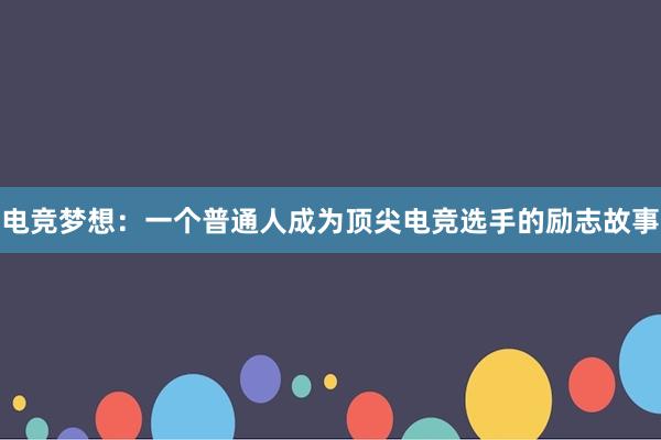 电竞梦想：一个普通人成为顶尖电竞选手的励志故事