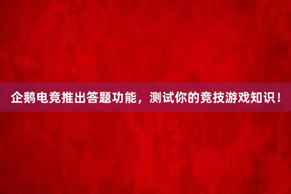 企鹅电竞推出答题功能，测试你的竞技游戏知识！