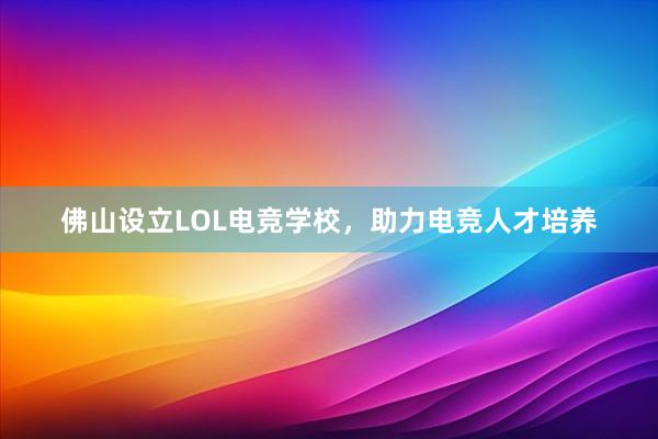 佛山设立LOL电竞学校，助力电竞人才培养