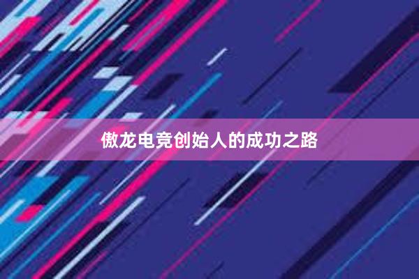 傲龙电竞创始人的成功之路