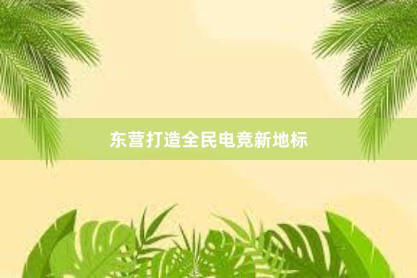 东营打造全民电竞新地标