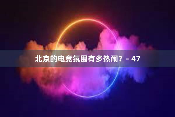 北京的电竞氛围有多热闹？- 47