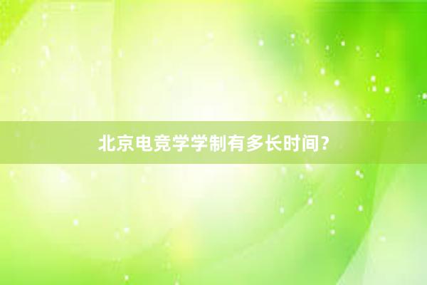 北京电竞学学制有多长时间？