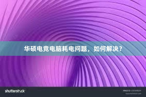 华硕电竞电脑耗电问题，如何解决？