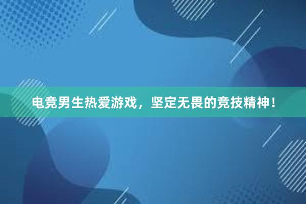 电竞男生热爱游戏，坚定无畏的竞技精神！