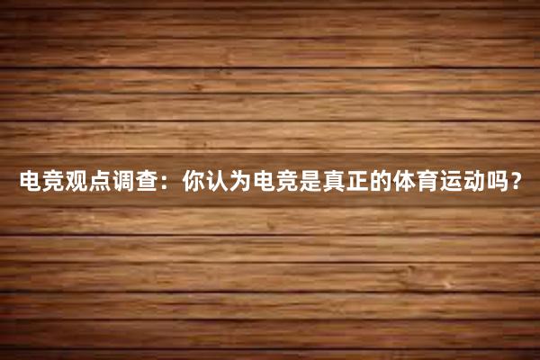 电竞观点调查：你认为电竞是真正的体育运动吗？