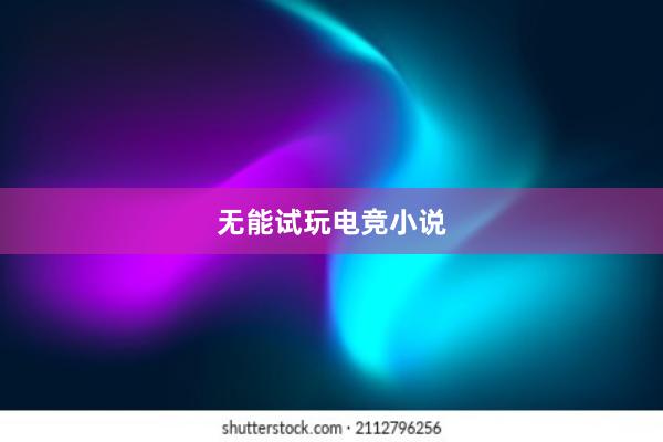 无能试玩电竞小说