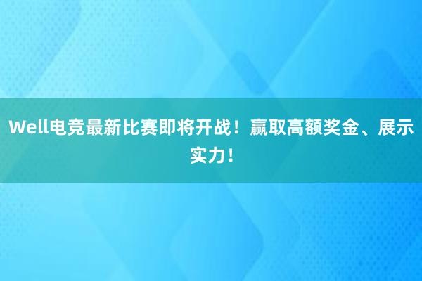 Well电竞最新比赛即将开战！赢取高额奖金、展示实力！