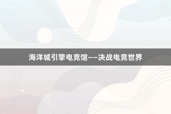 海洋城引擎电竞馆——决战电竞世界