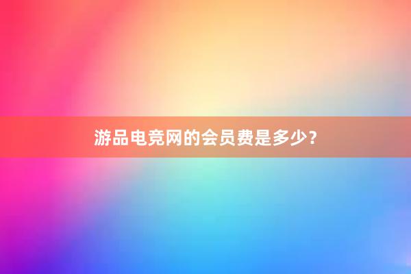 游品电竞网的会员费是多少？