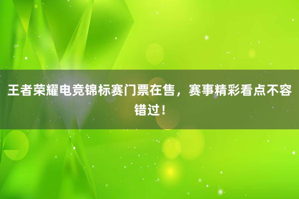 王者荣耀电竞锦标赛门票在售，赛事精彩看点不容错过！