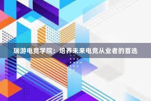 瑞游电竞学院：培养未来电竞从业者的首选