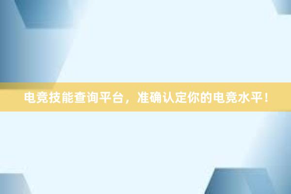 电竞技能查询平台，准确认定你的电竞水平！