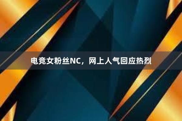 电竞女粉丝NC，网上人气回应热烈