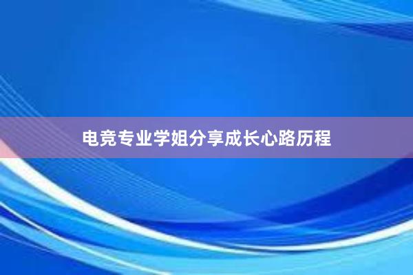 电竞专业学姐分享成长心路历程