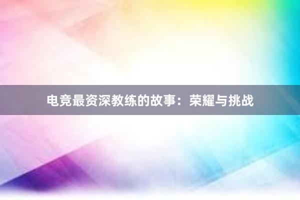 电竞最资深教练的故事：荣耀与挑战