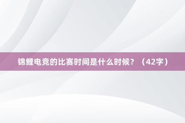 锦鲤电竞的比赛时间是什么时候？（42字）