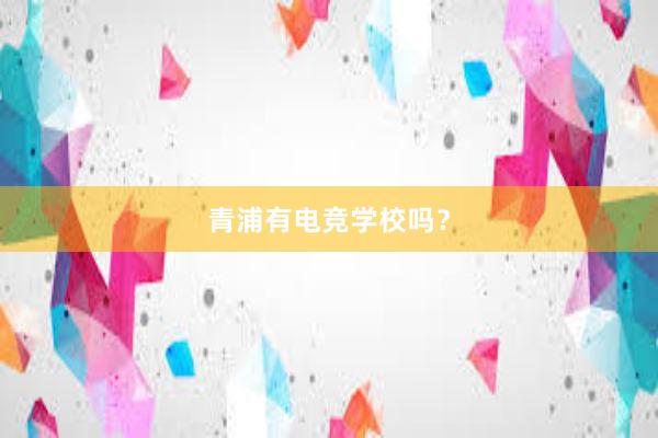 青浦有电竞学校吗？